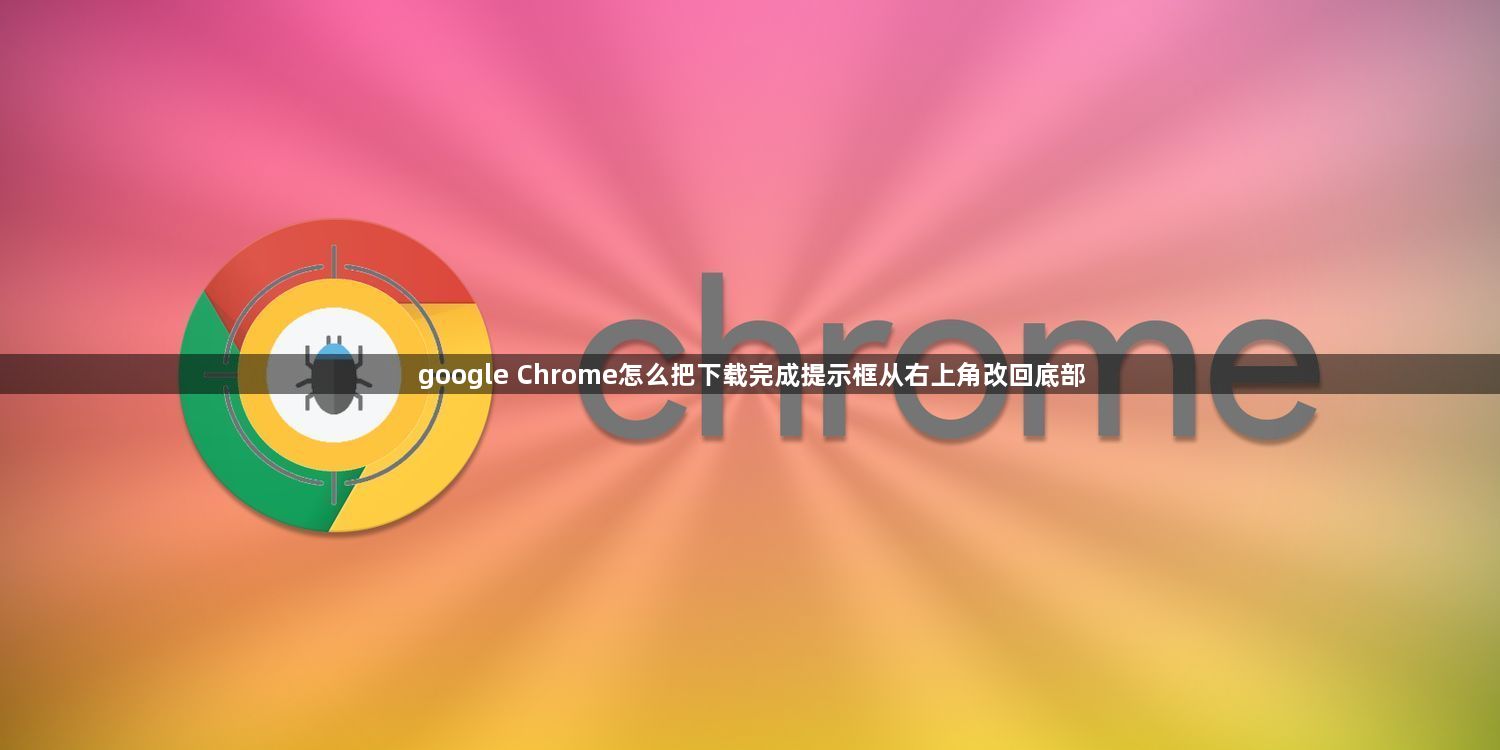 google Chrome怎么把下载完成提示框从右上角改回底部1