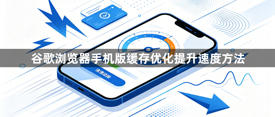谷歌浏览器手机版缓存优化提升速度方法1