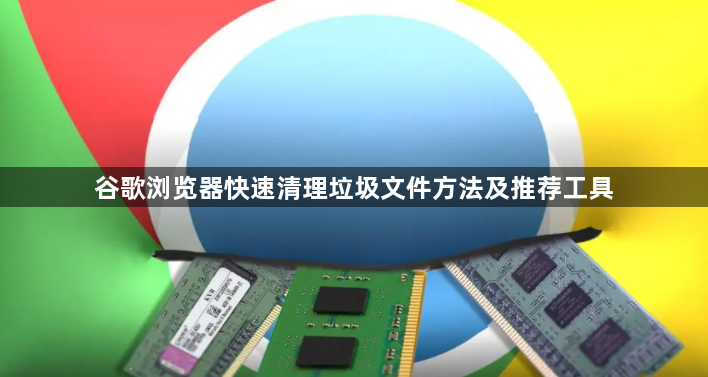谷歌浏览器快速清理垃圾文件方法及推荐工具1