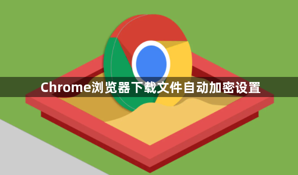 Chrome浏览器下载文件自动加密设置1