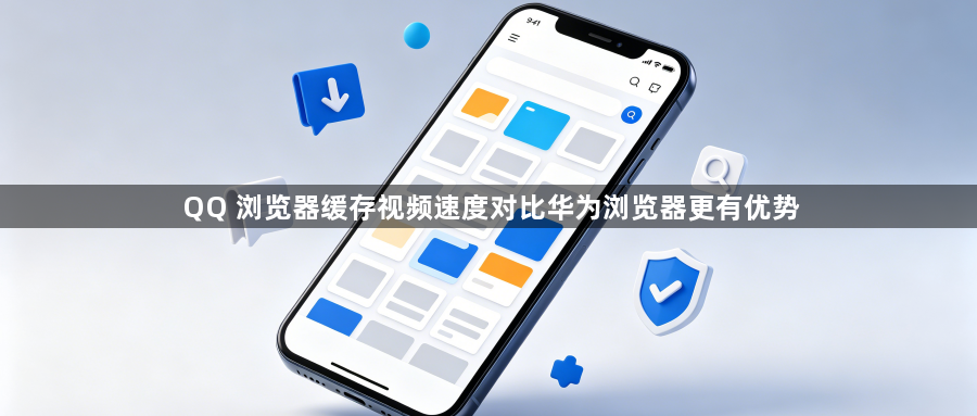 QQ 浏览器缓存视频速度对比华为浏览器更有优势1