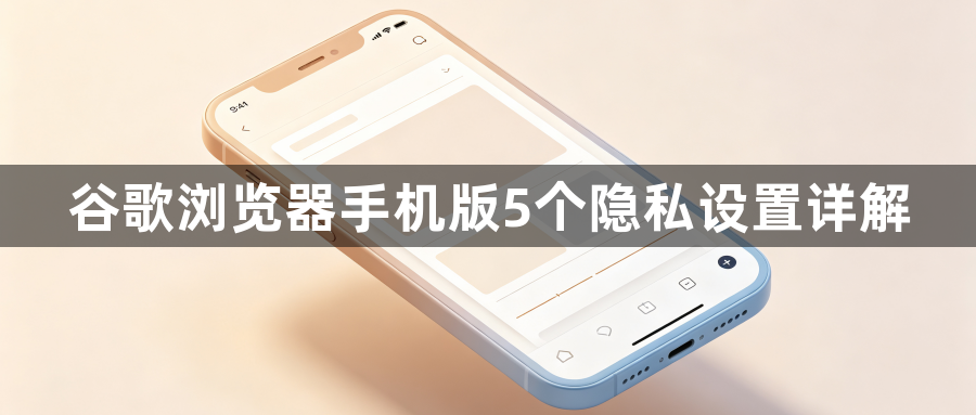 谷歌浏览器手机版5个隐私设置详解1