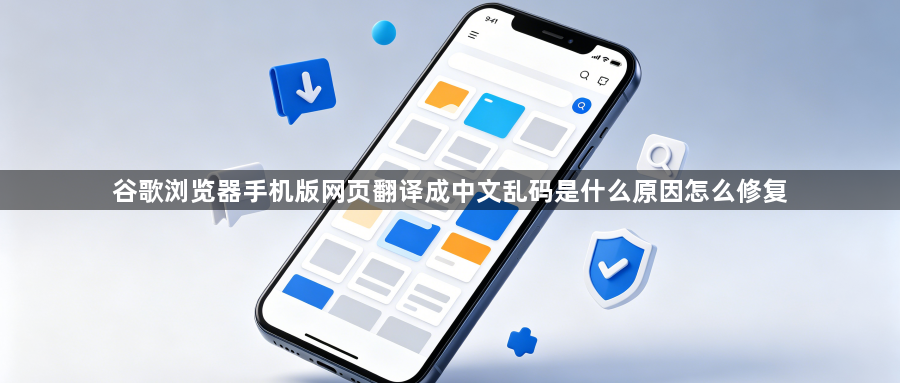 谷歌浏览器手机版网页翻译成中文乱码是什么原因怎么修复1