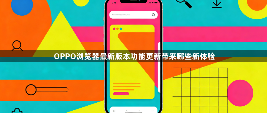 OPPO浏览器最新版本功能更新带来哪些新体验1