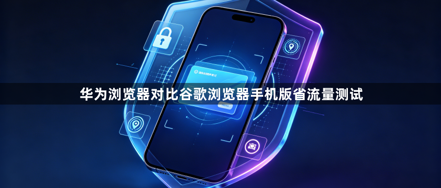 华为浏览器对比谷歌浏览器手机版省流量测试1