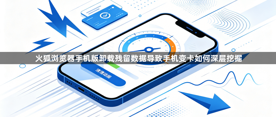 火狐浏览器手机版卸载残留数据导致手机变卡如何深层挖掘1