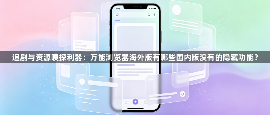 追剧与资源嗅探利器：万能浏览器海外版有哪些国内版没有的隐藏功能？1