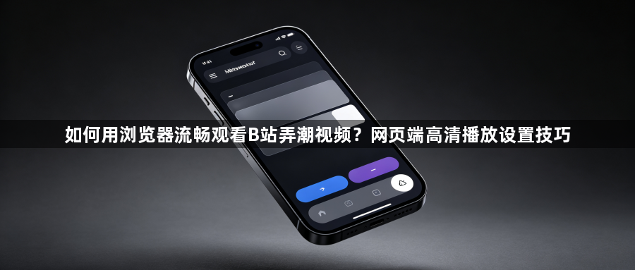 如何用浏览器流畅观看B站弄潮视频？网页端高清播放设置技巧1