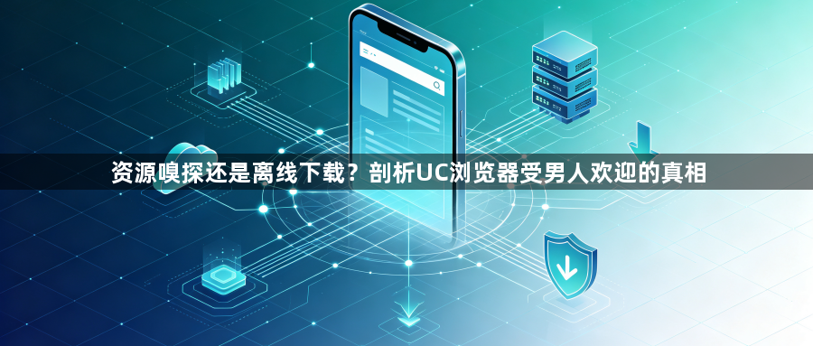 资源嗅探还是离线下载?剖析UC浏览器受男人欢迎的真相1