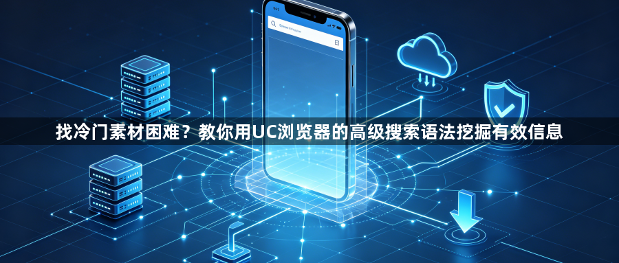 找冷门素材困难？教你用UC浏览器的高级搜索语法挖掘有效信息1