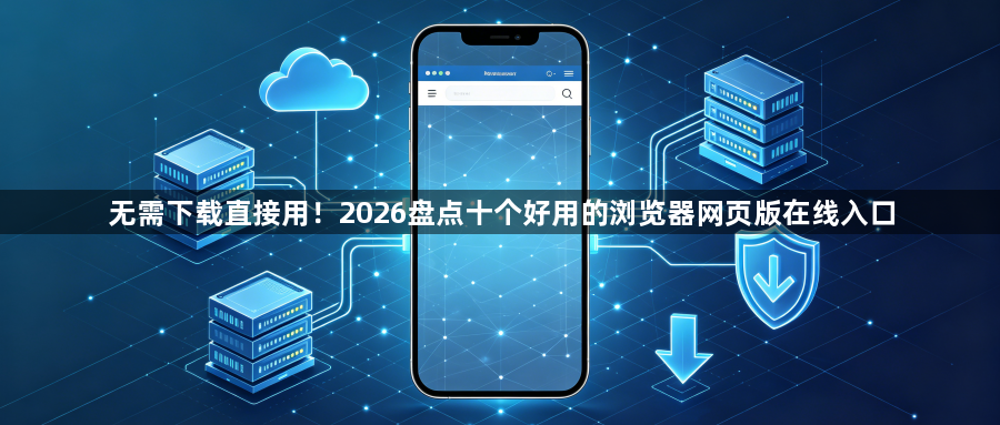 无需下载直接用！2026盘点十个好用的浏览器网页版在线入口1