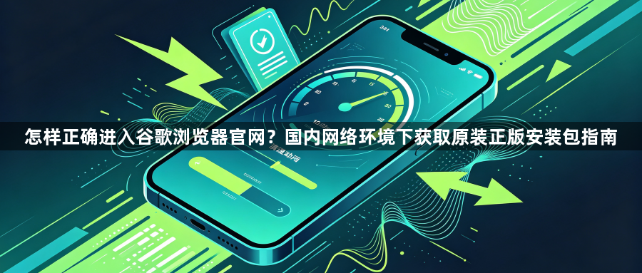 怎样正确进入谷歌浏览器官网？国内网络环境下获取原装正版安装包指南1