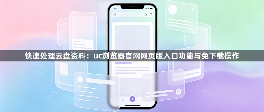 快速处理云盘资料：uc浏览器官网网页版入口功能与免下载操作1