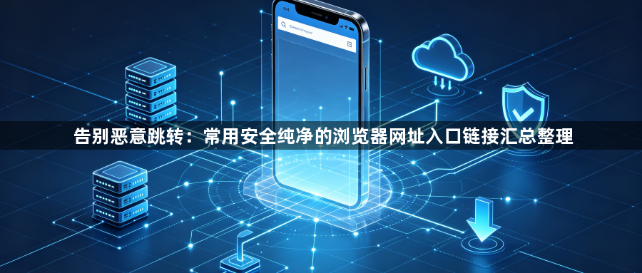 告别恶意跳转:常用安全纯净的浏览器网址入口链接汇总整理1
