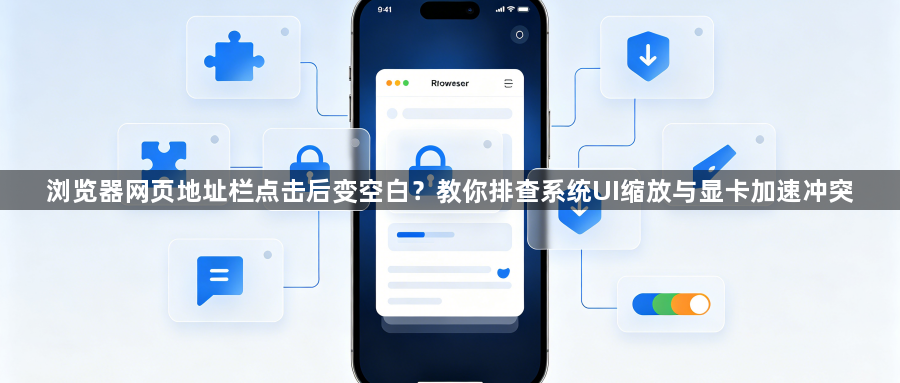 浏览器网页地址栏点击后变空白？教你排查系统UI缩放与显卡加速冲突1