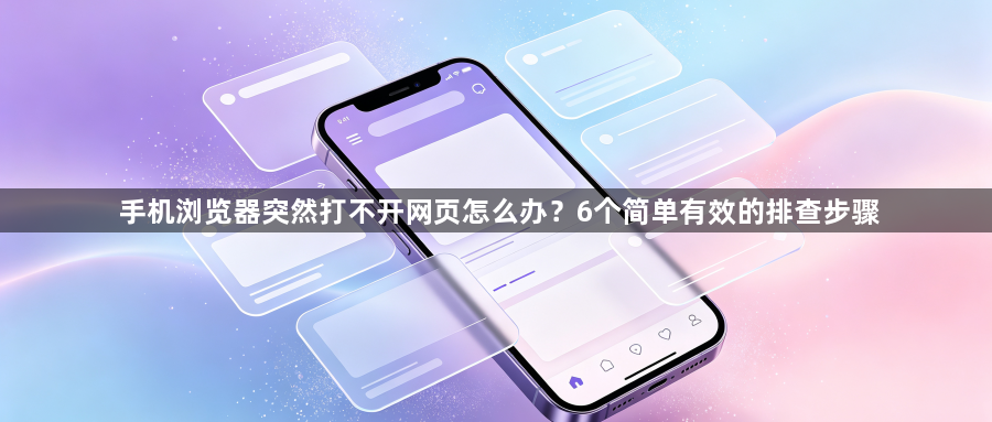 手机浏览器突然打不开网页怎么办？6个简单有效的排查步骤1