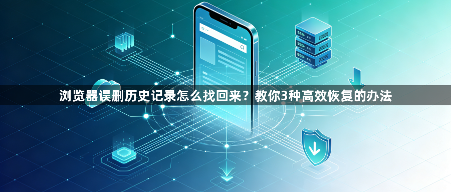 浏览器误删历史记录怎么找回来？教你3种高效恢复的办法1