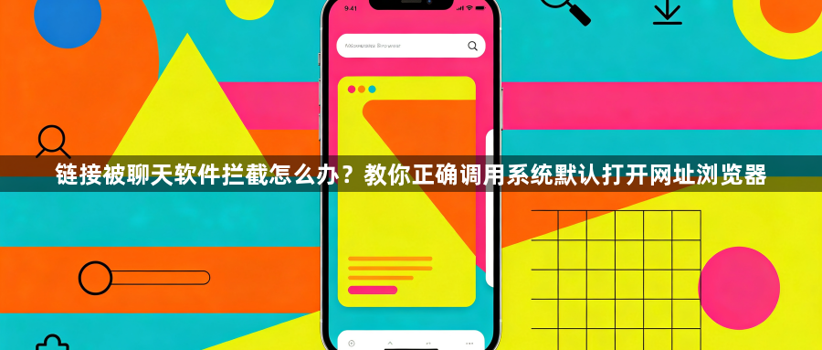 链接被聊天软件拦截怎么办?教你正确调用系统默认打开网址浏览器1