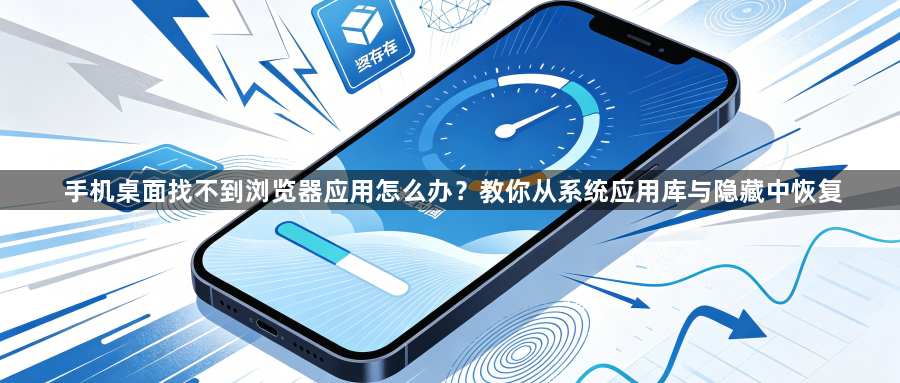 手机桌面找不到浏览器应用怎么办？教你从系统应用库与隐藏中恢复1