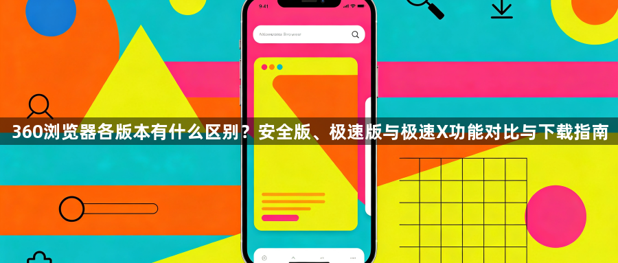 360浏览器各版本有什么区别？安全版、极速版与极速X功能对比与下载指南1