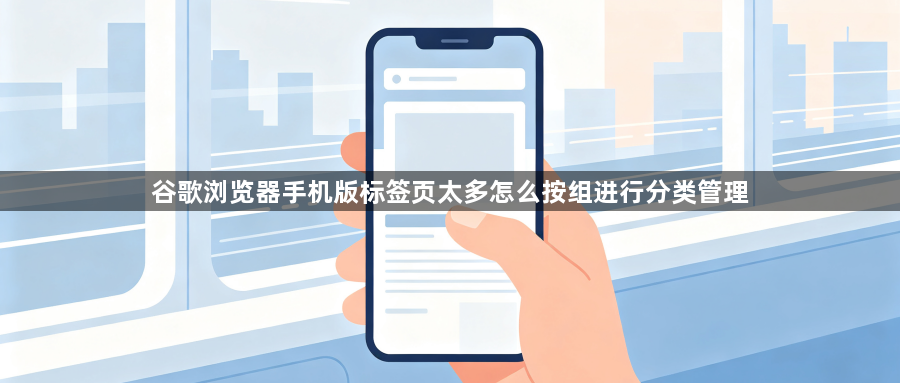 谷歌浏览器手机版标签页太多怎么按组进行分类管理1