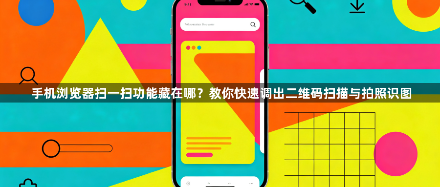 手机浏览器扫一扫功能藏在哪？教你快速调出二维码扫描与拍照识图1