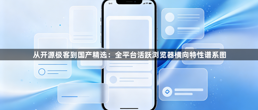 从开源极客到国产精选：全平台活跃浏览器横向特性谱系图1